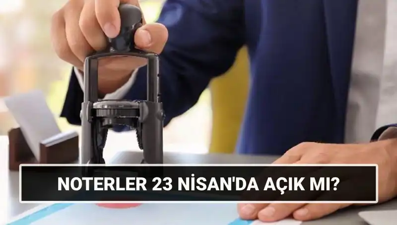 23 Nisan’da Noterler Kapalı mı, Açık mı? Merak Edilen Detaylar!