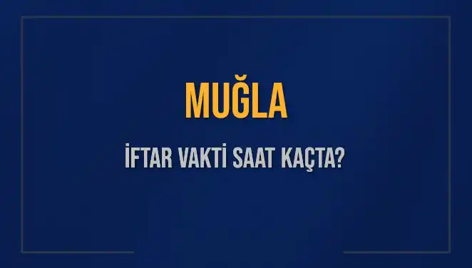 Muğla İftar Vakti 2025: Akşam Ezanı Saatleri ve Detaylar